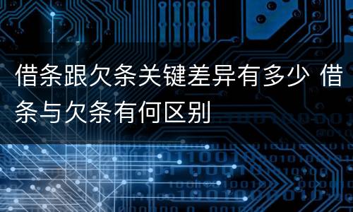 借条跟欠条关键差异有多少 借条与欠条有何区别