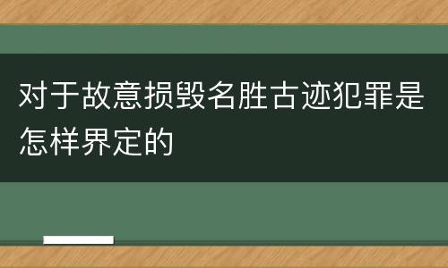 对于故意损毁名胜古迹犯罪是怎样界定的
