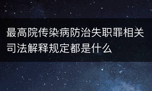 最高院传染病防治失职罪相关司法解释规定都是什么