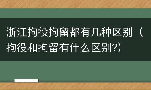 浙江拘役拘留都有几种区别（拘役和拘留有什么区别?）