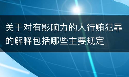 关于对有影响力的人行贿犯罪的解释包括哪些主要规定
