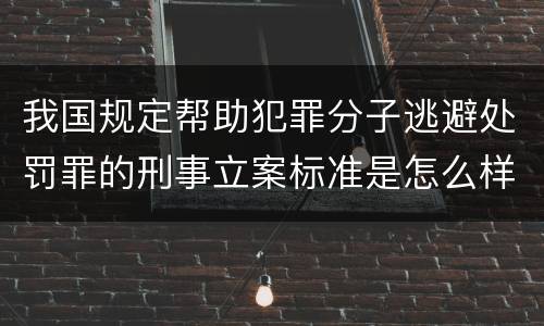 我国规定帮助犯罪分子逃避处罚罪的刑事立案标准是怎么样规定