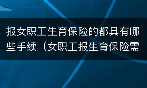 报女职工生育保险的都具有哪些手续（女职工报生育保险需要哪些材料）