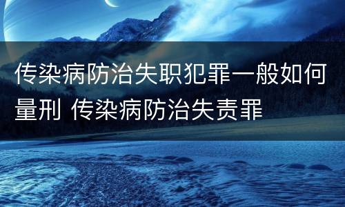 传染病防治失职犯罪一般如何量刑 传染病防治失责罪