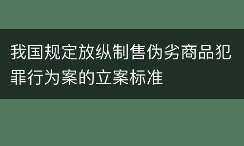 我国规定放纵制售伪劣商品犯罪行为案的立案标准