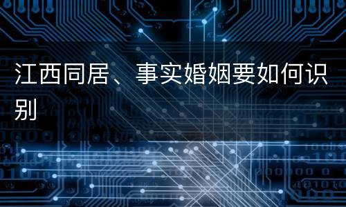 江西同居、事实婚姻要如何识别