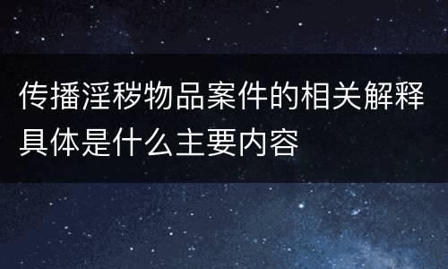 传播淫秽物品案件的相关解释具体是什么主要内容
