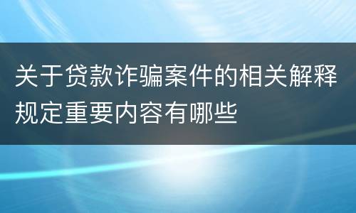 关于贷款诈骗案件的相关解释规定重要内容有哪些