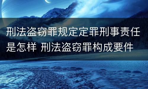刑法盗窃罪规定定罪刑事责任是怎样 刑法盗窃罪构成要件