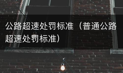 公路超速处罚标准（普通公路超速处罚标准）