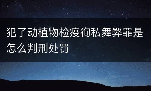 犯了动植物检疫徇私舞弊罪是怎么判刑处罚