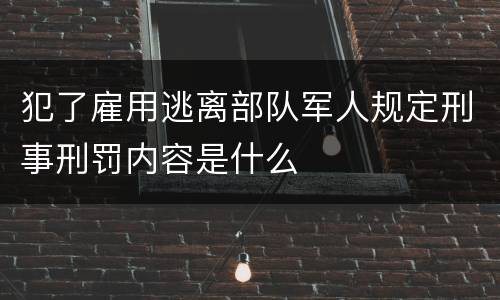 犯了雇用逃离部队军人规定刑事刑罚内容是什么