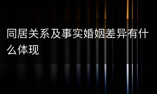 同居关系及事实婚姻差异有什么体现