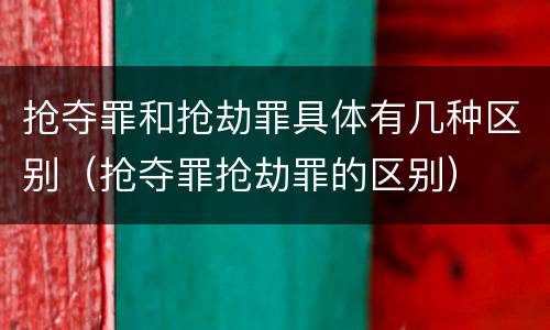 抢夺罪和抢劫罪具体有几种区别（抢夺罪抢劫罪的区别）