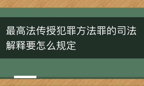 最高法传授犯罪方法罪的司法解释要怎么规定