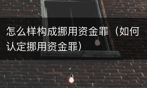怎么样构成挪用资金罪（如何认定挪用资金罪）