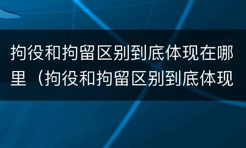 拘役和拘留区别到底体现在哪里（拘役和拘留区别到底体现在哪里呢）
