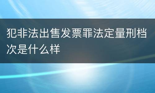 犯非法出售发票罪法定量刑档次是什么样