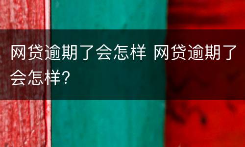网贷逾期了会怎样 网贷逾期了会怎样?
