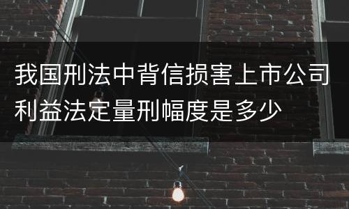 我国刑法中背信损害上市公司利益法定量刑幅度是多少