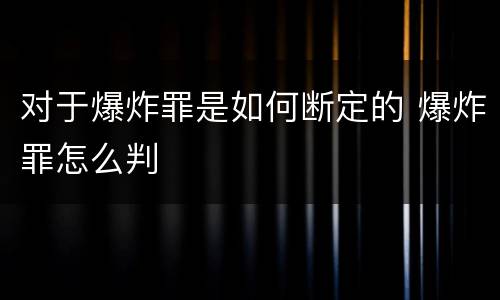 对于爆炸罪是如何断定的 爆炸罪怎么判