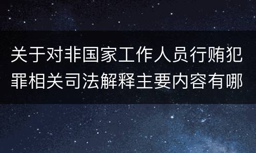 关于对非国家工作人员行贿犯罪相关司法解释主要内容有哪些