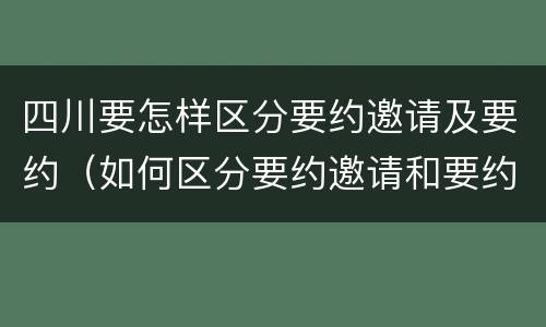 四川要怎样区分要约邀请及要约（如何区分要约邀请和要约）