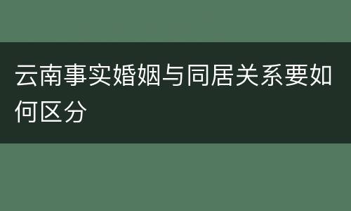 云南事实婚姻与同居关系要如何区分