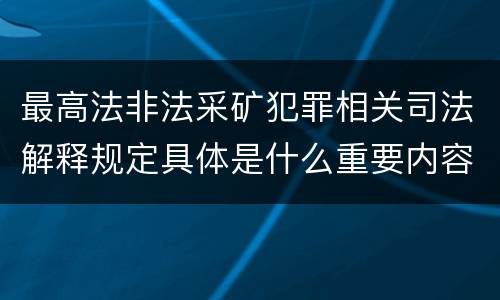 最高法非法采矿犯罪相关司法解释规定具体是什么重要内容