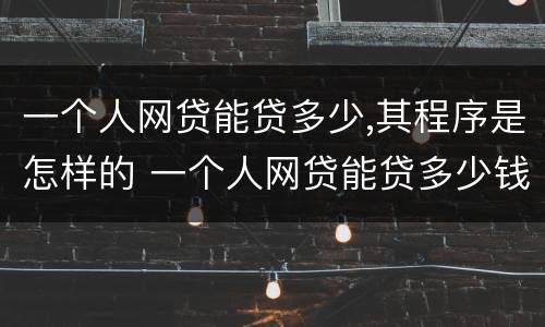 一个人网贷能贷多少,其程序是怎样的 一个人网贷能贷多少钱