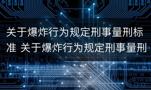 关于爆炸行为规定刑事量刑标准 关于爆炸行为规定刑事量刑标准最新