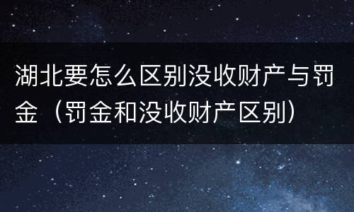 湖北要怎么区别没收财产与罚金（罚金和没收财产区别）