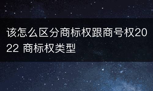 该怎么区分商标权跟商号权2022 商标权类型