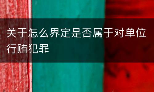 关于怎么界定是否属于对单位行贿犯罪