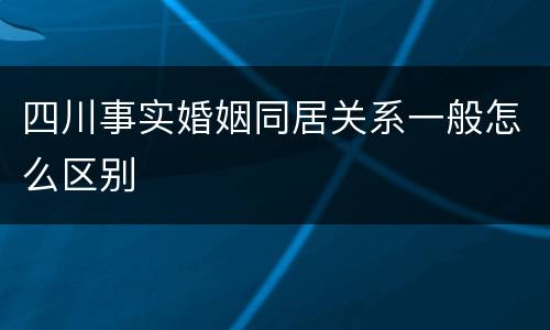 四川事实婚姻同居关系一般怎么区别