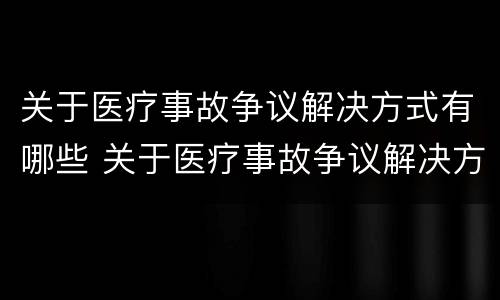 关于医疗事故争议解决方式有哪些 关于医疗事故争议解决方式有哪些要求