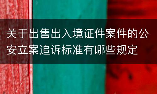 关于出售出入境证件案件的公安立案追诉标准有哪些规定