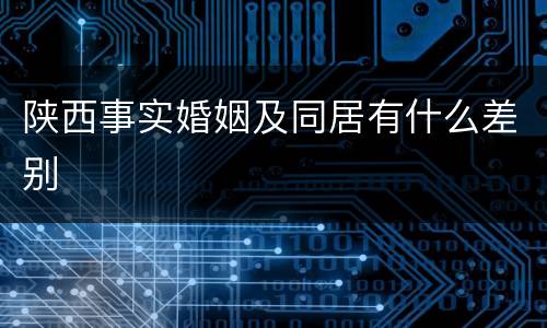 陕西事实婚姻及同居有什么差别