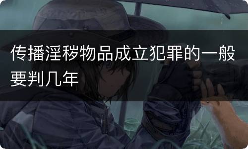 传播淫秽物品成立犯罪的一般要判几年