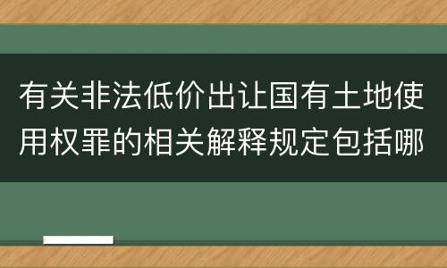 有关非法低价出让国有土地使用权罪的相关解释规定包括哪些内容