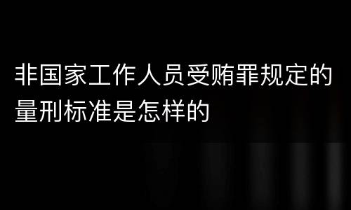 非国家工作人员受贿罪规定的量刑标准是怎样的