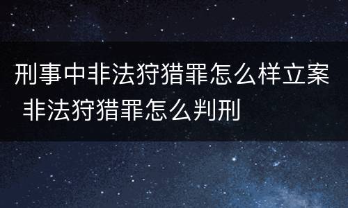 刑事中非法狩猎罪怎么样立案 非法狩猎罪怎么判刑