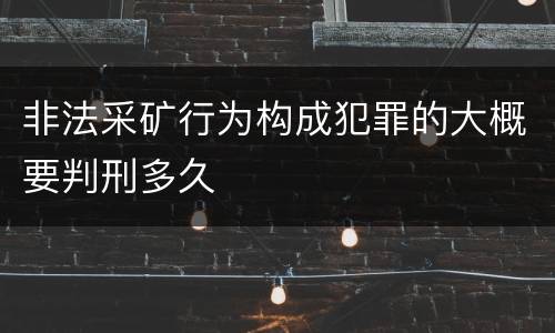 非法采矿行为构成犯罪的大概要判刑多久