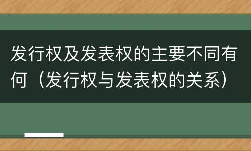 发行权及发表权的主要不同有何（发行权与发表权的关系）