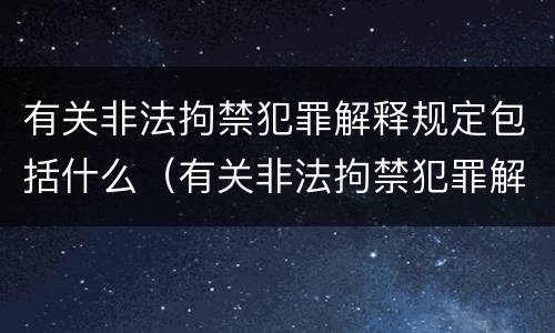 有关非法拘禁犯罪解释规定包括什么（有关非法拘禁犯罪解释规定包括什么案件）