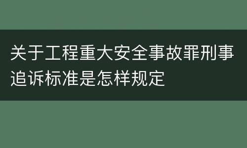 关于工程重大安全事故罪刑事追诉标准是怎样规定