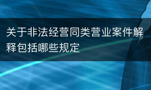 关于非法经营同类营业案件解释包括哪些规定