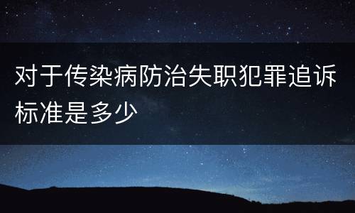对于传染病防治失职犯罪追诉标准是多少