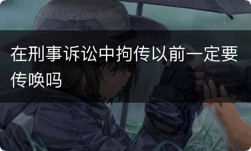 在刑事诉讼中拘传以前一定要传唤吗