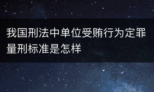 我国刑法中单位受贿行为定罪量刑标准是怎样